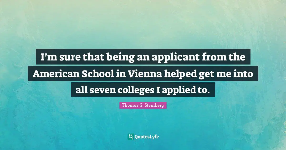 I'm sure that being an applicant from the American School in Vienna helped get me into all seven colleges I applied to.
