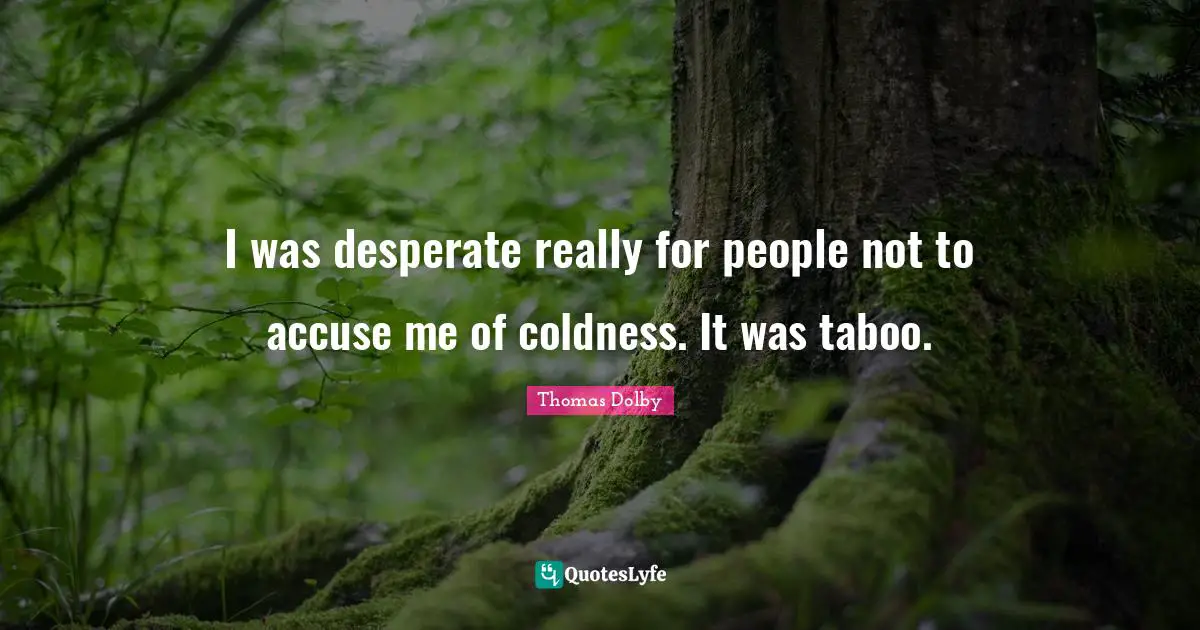 I was desperate really for people not to accuse me of coldness. It was taboo.