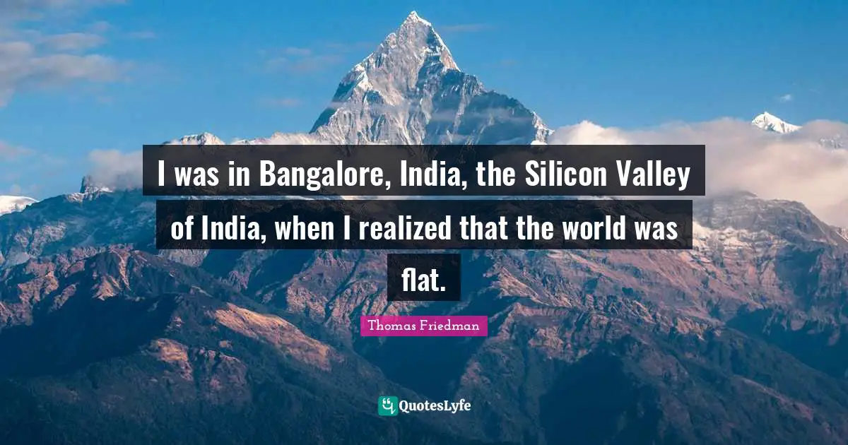 India Quotes: "I was in Bangalore, India, the Silicon Valley of India, when I realized that the world was flat."