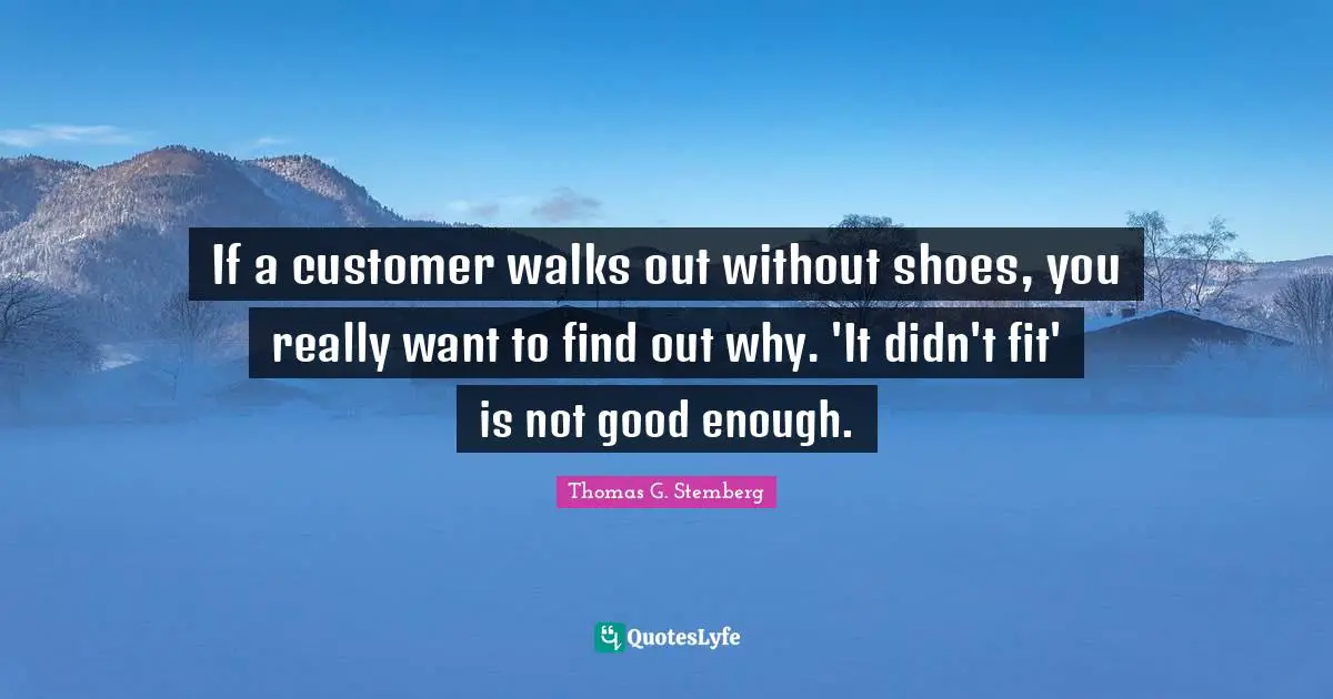 If a customer walks out without shoes, you really want to find out why. 'It didn't fit' is not good enough.
