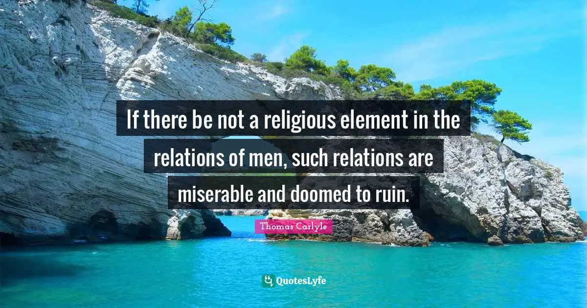 If there be not a religious element in the relations of men, such relations are miserable and doomed to ruin.