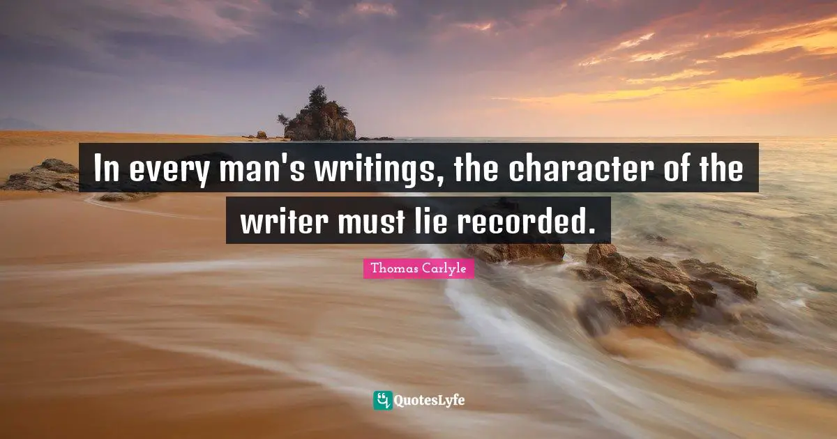 In every man's writings, the character of the writer must lie recorded.