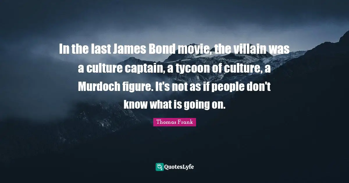 Bond Movie Quotes: "In the last James Bond movie, the villain was a culture captain, a tycoon of culture, a Murdoch figure. It's not as if people don't know what is going on."