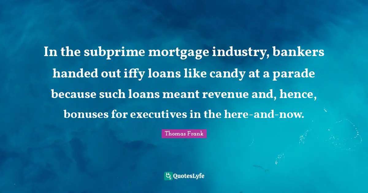In the subprime mortgage industry, bankers handed out iffy loans like candy at a parade because such loans meant revenue and, hence, bonuses for executives in the here-and-now.