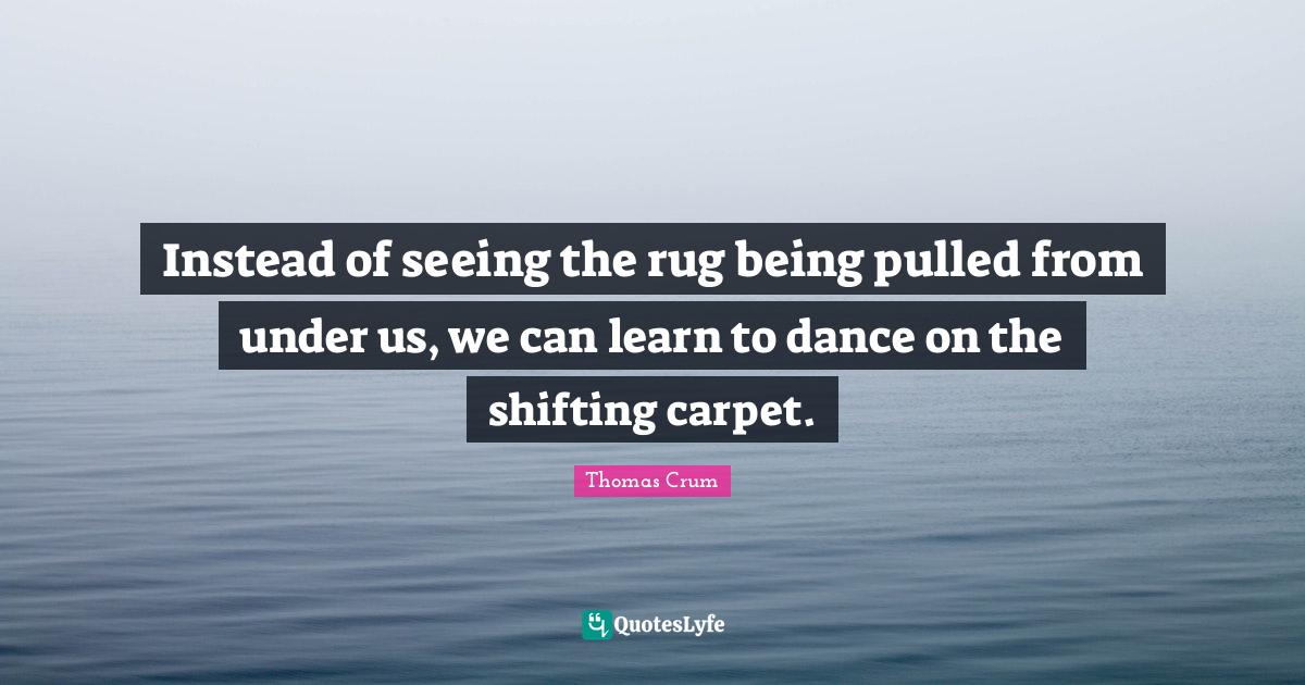 Instead of seeing the rug being pulled from under us, we can learn to