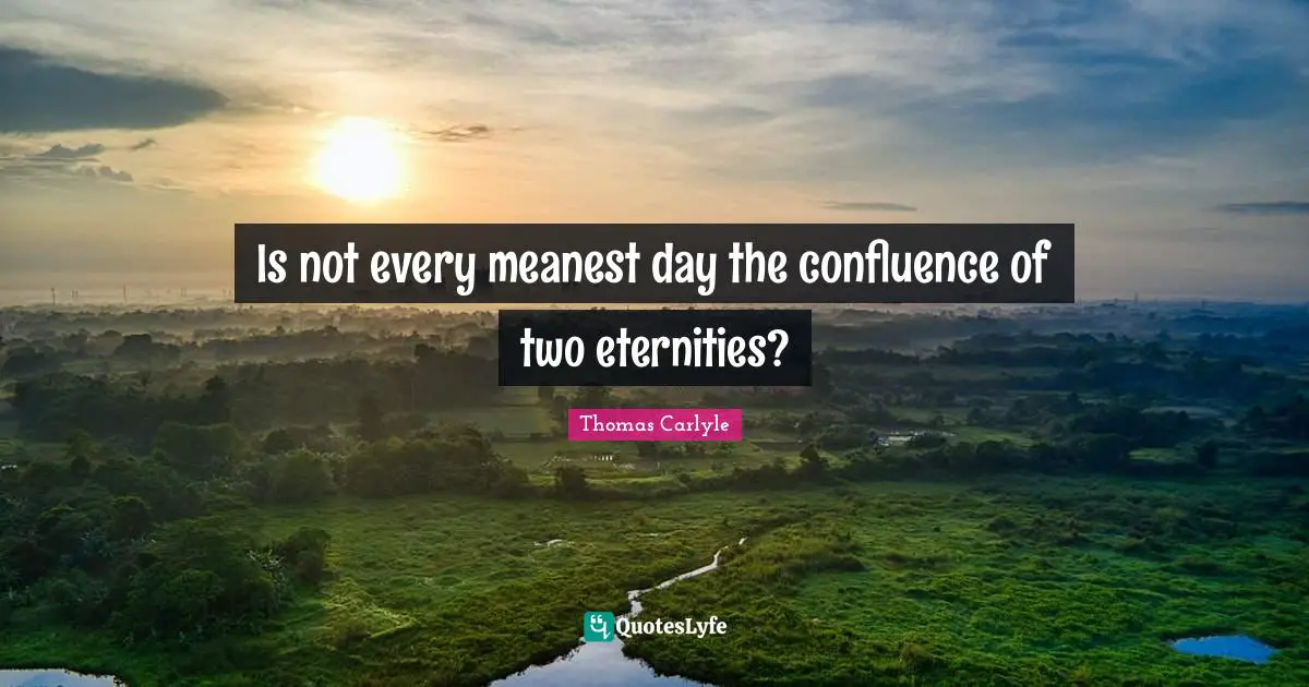 Is not every meanest day the confluence of two eternities?