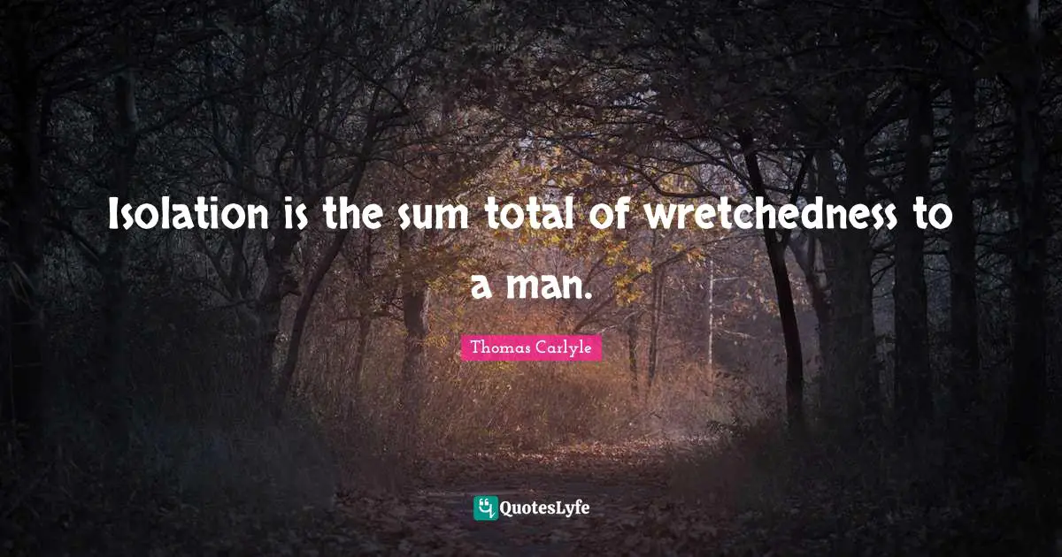 Wretchedness Quotes: "Isolation is the sum total of wretchedness to a man."