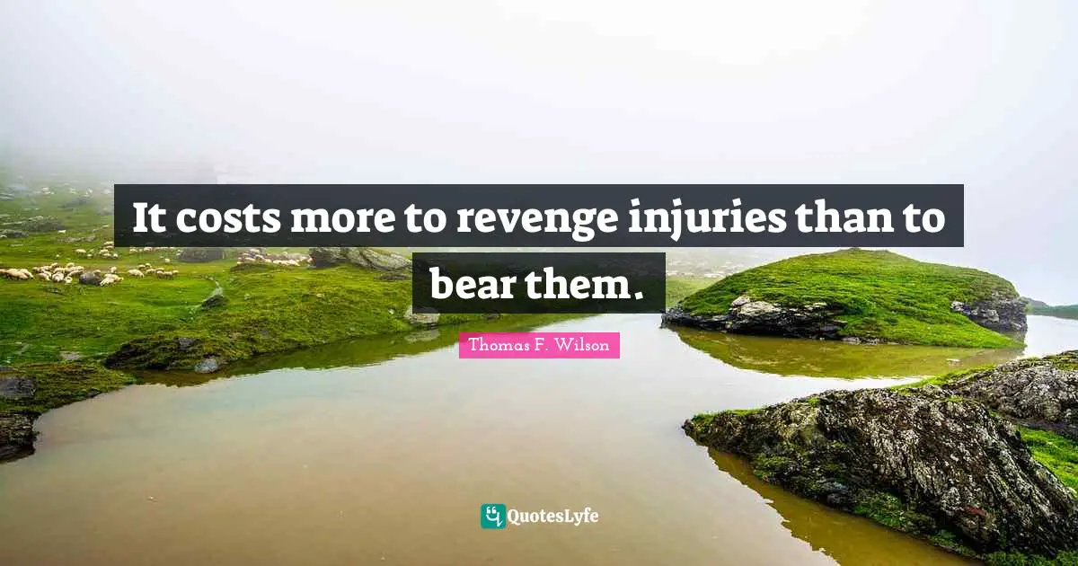 It costs more to revenge injuries than to bear them.