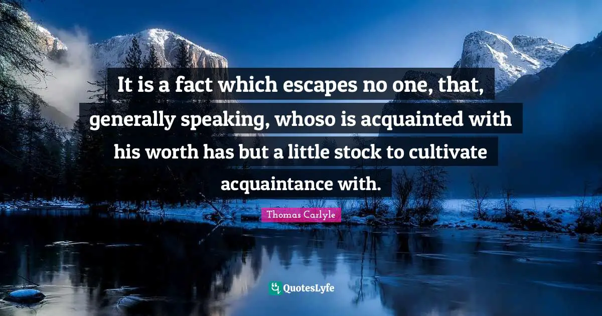 It is a fact which escapes no one, that, generally speaking, whoso is acquainted with his worth has but a little stock to cultivate acquaintance with.