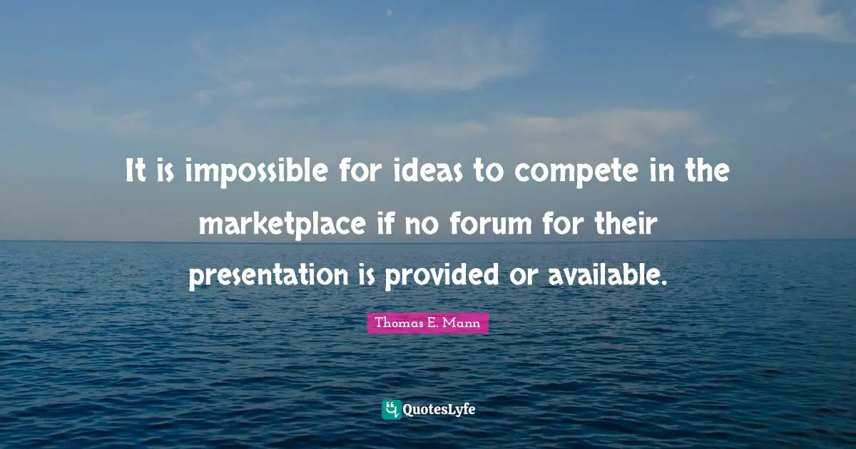 It is impossible for ideas to compete in the marketplace if no forum for their presentation is provided or available.