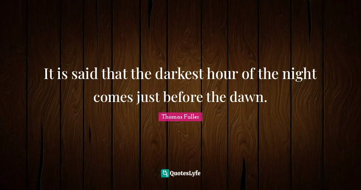 Hour Quotes: "It is said that the darkest hour of the night comes just before the dawn."