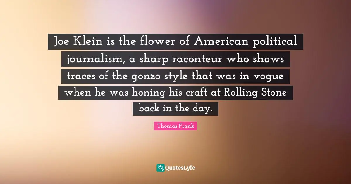 Joe Klein is the flower of American political journalism, a sharp raconteur who shows traces of the gonzo style that was in vogue when he was honing his craft at Rolling Stone back in the day.