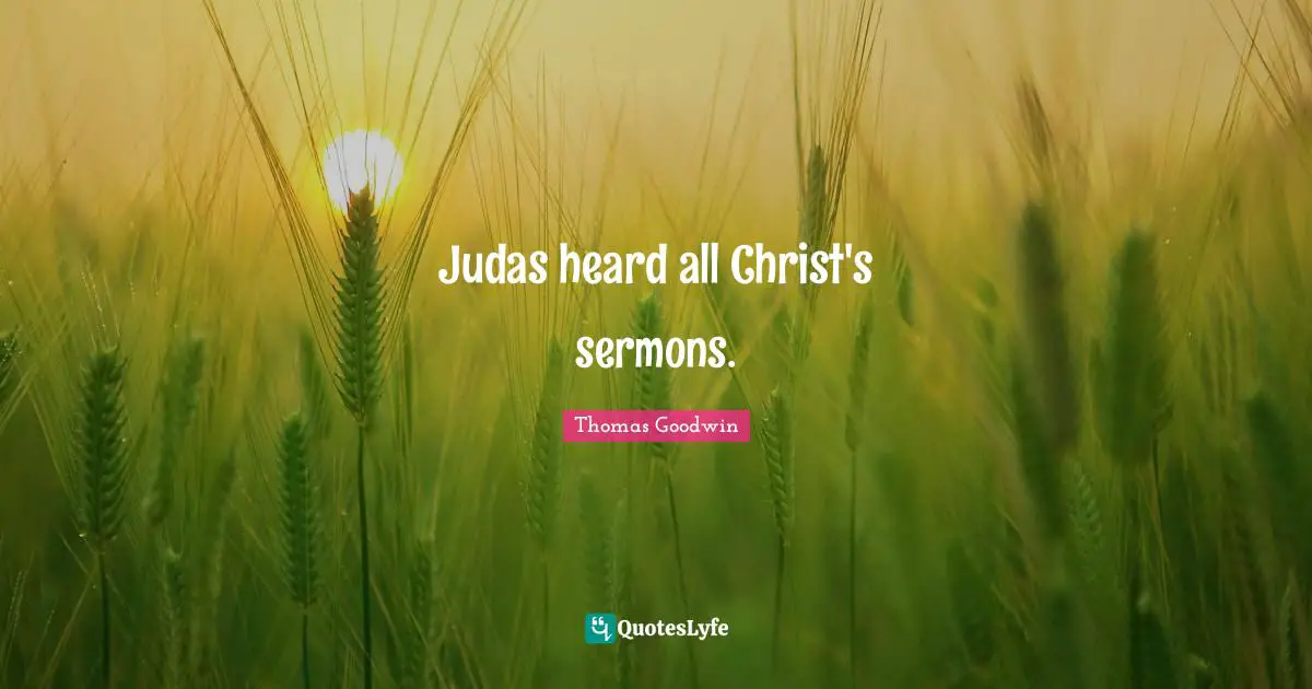 Thomas Goodwin Quotes: "Judas heard all Christ's sermons."