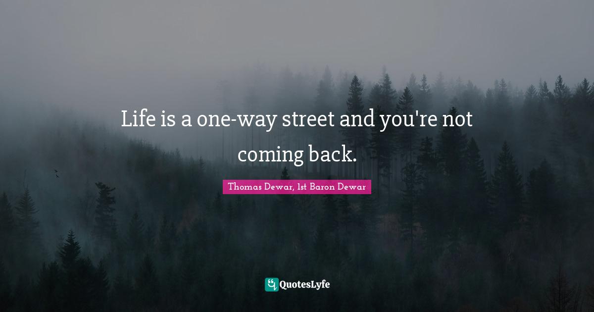 Coming Back Quotes: "Life is a one-way street and you're not coming back."