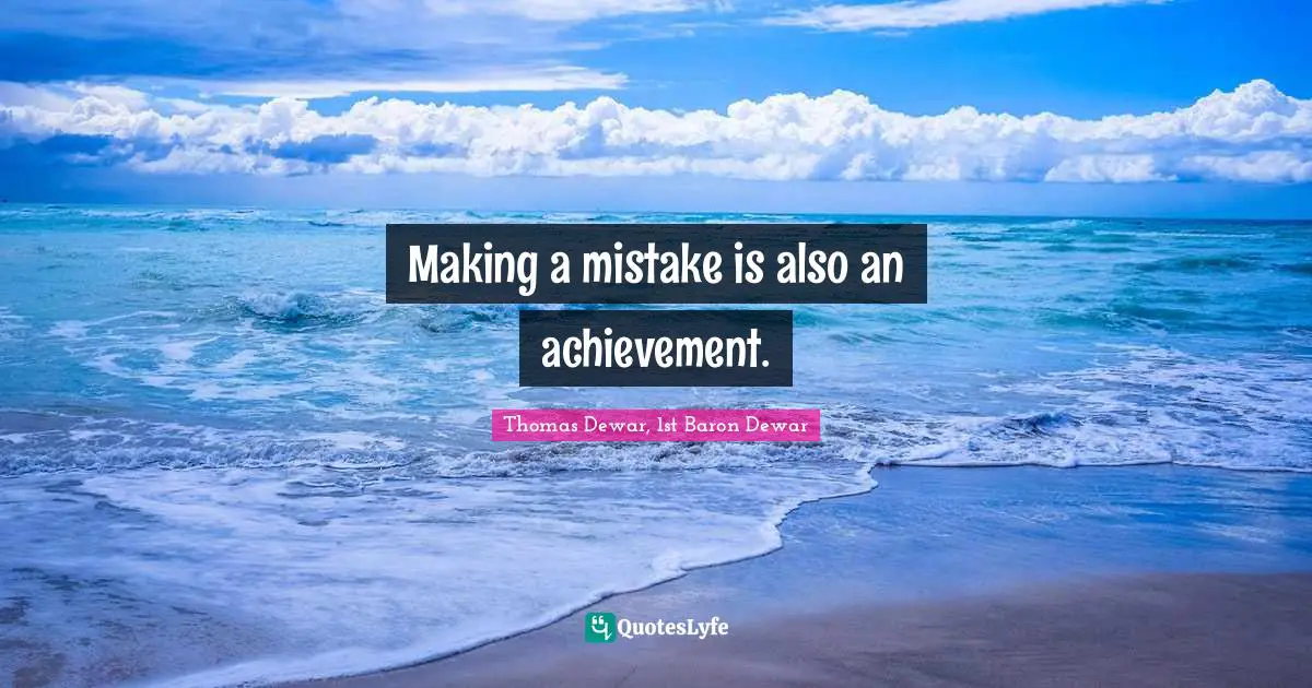 Making a mistake is also an achievement.
