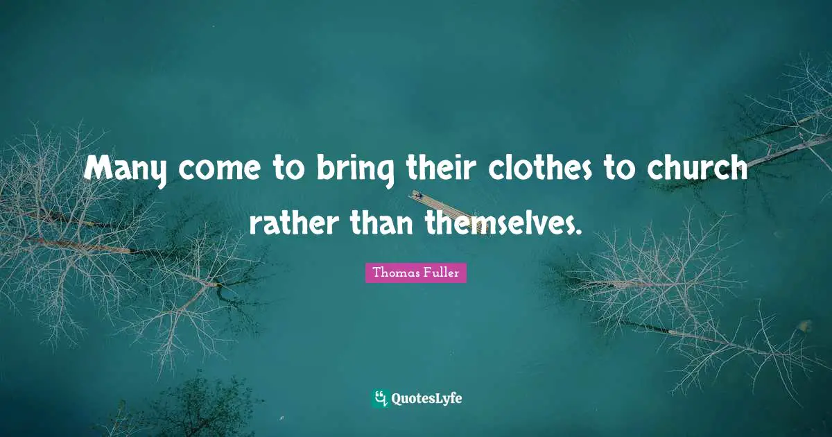 Thomas Fuller Quotes: "Many come to bring their clothes to church rather than themselves."