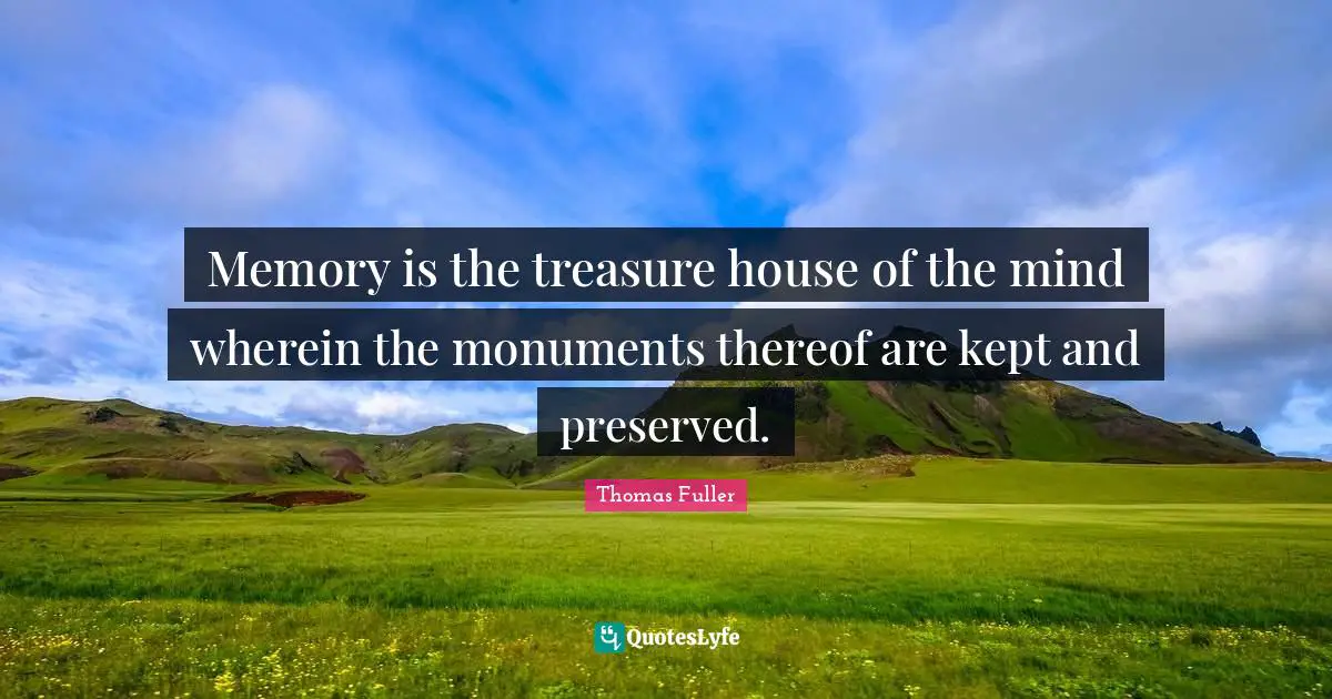 Thomas Fuller Quotes: "Memory is the treasure house of the mind wherein the monuments thereof are kept and preserved."