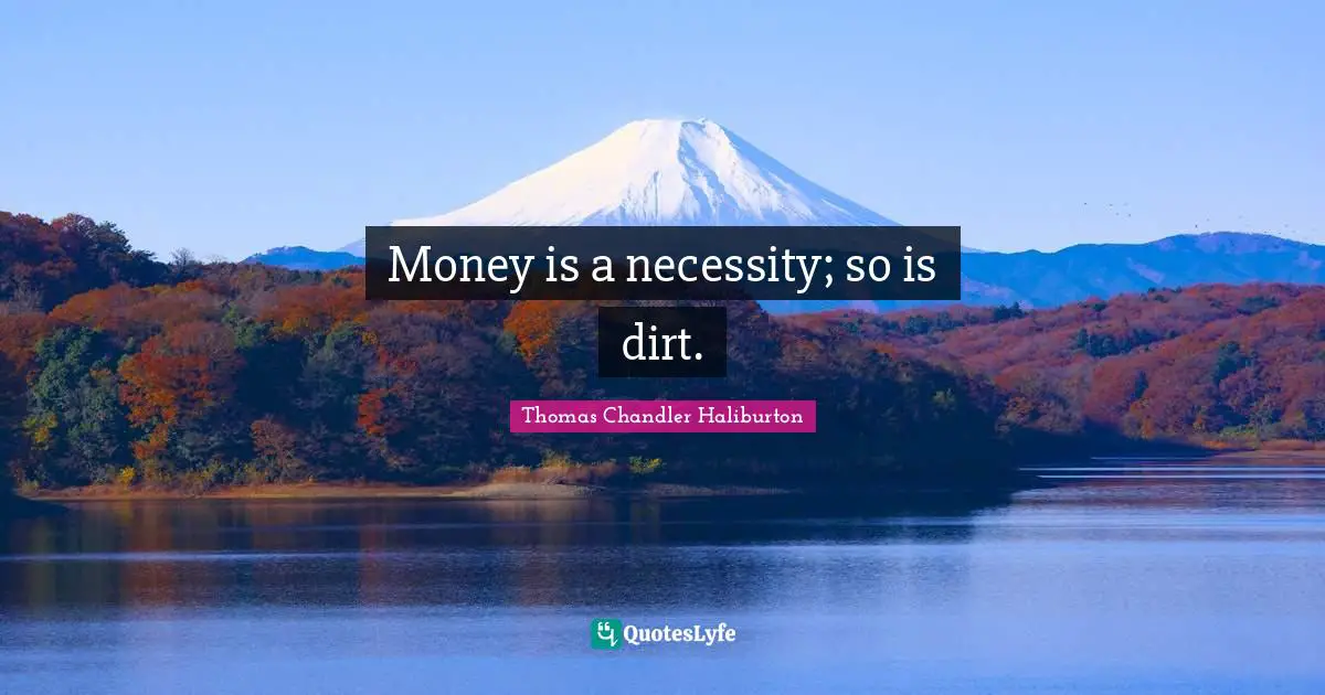 Money is a necessity; so is dirt.