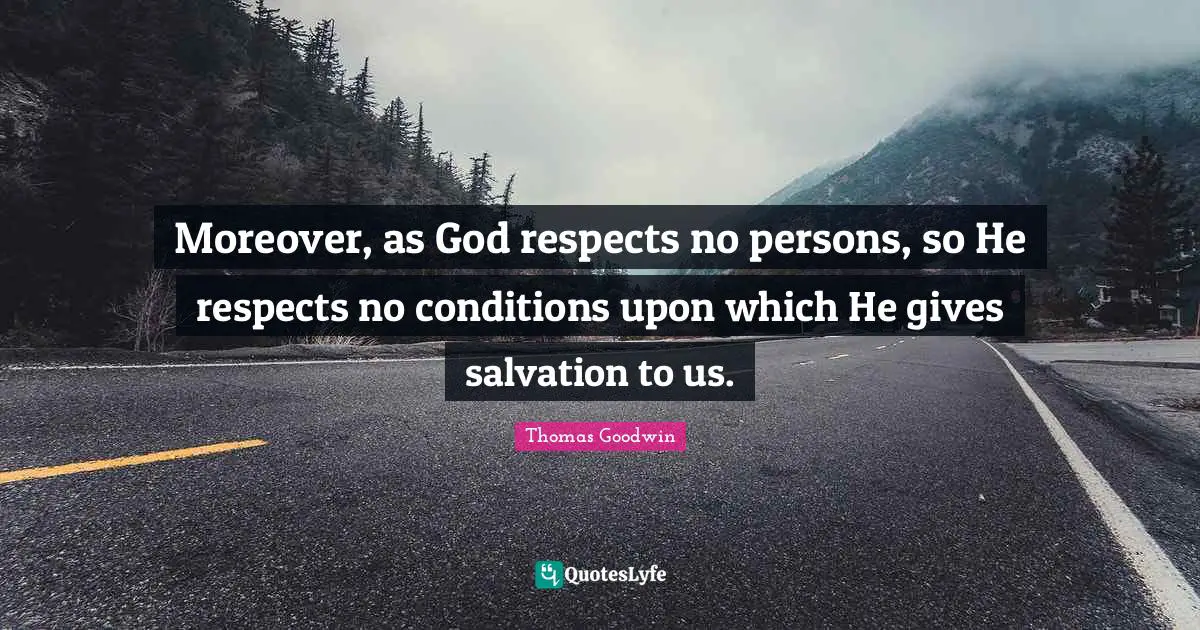 Thomas Goodwin Quotes: "Moreover, as God respects no persons, so He respects no conditions upon which He gives salvation to us."