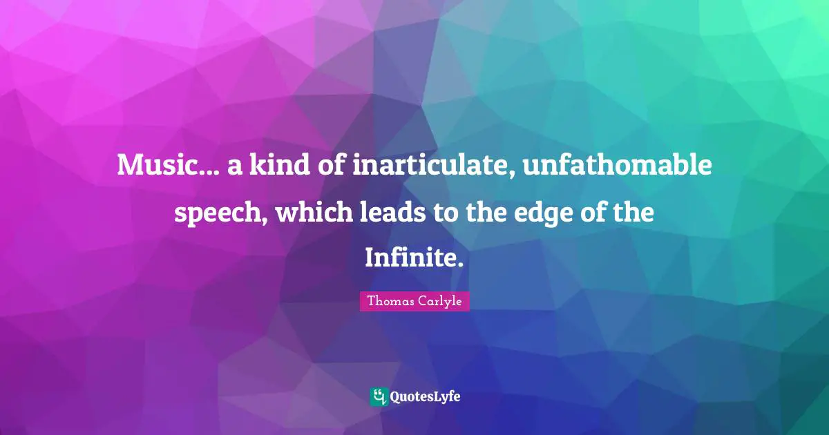 Music... a kind of inarticulate, unfathomable speech, which leads to the edge of the Infinite.