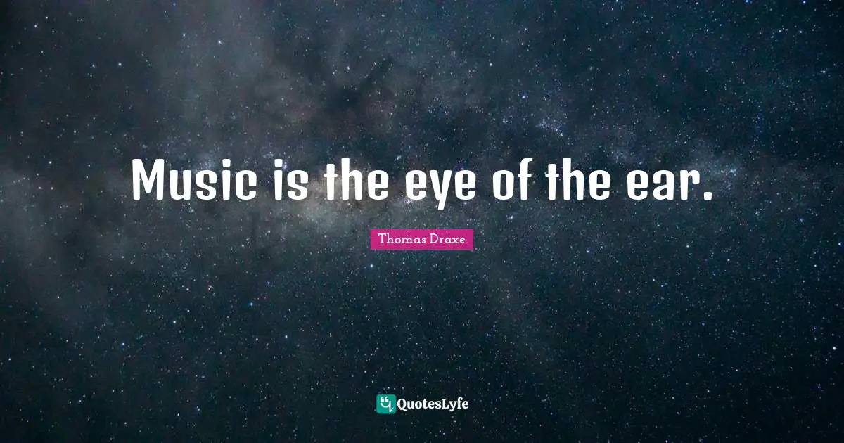 Music is the eye of the ear.