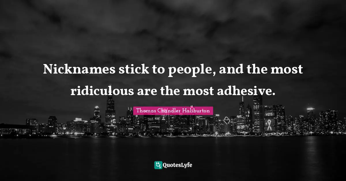 Nicknames Quotes: "Nicknames stick to people, and the most ridiculous are the most adhesive."