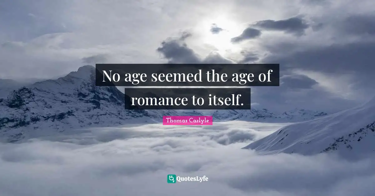 No age seemed the age of romance to itself.
