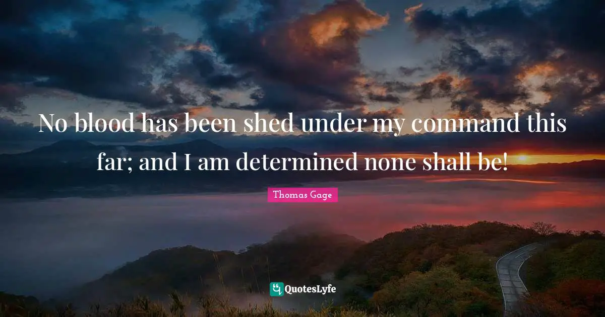 No blood has been shed under my command this far; and I am determined none shall be!