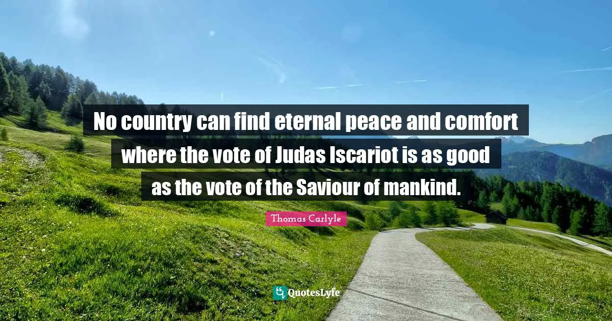 No country can find eternal peace and comfort where the vote of Judas Iscariot is as good as the vote of the Saviour of mankind.