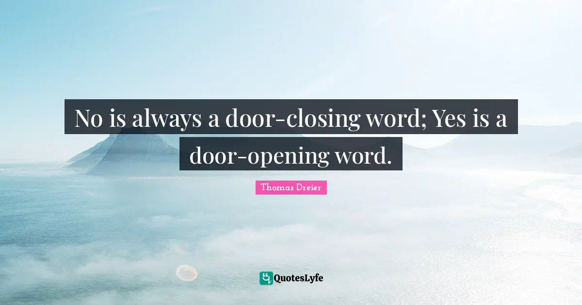 No is always a door-closing word; Yes is a door-opening word.
