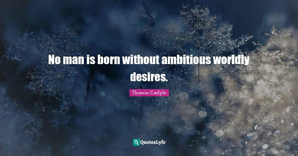 No man is born without ambitious worldly desires.