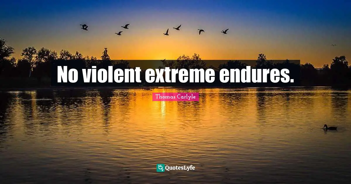 No violent extreme endures.
