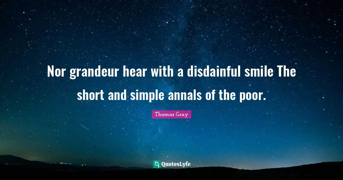 Nor grandeur hear with a disdainful smile The short and simple annals of the poor.