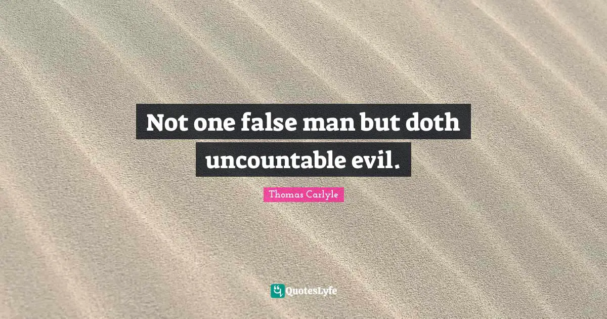 Not one false man but doth uncountable evil.