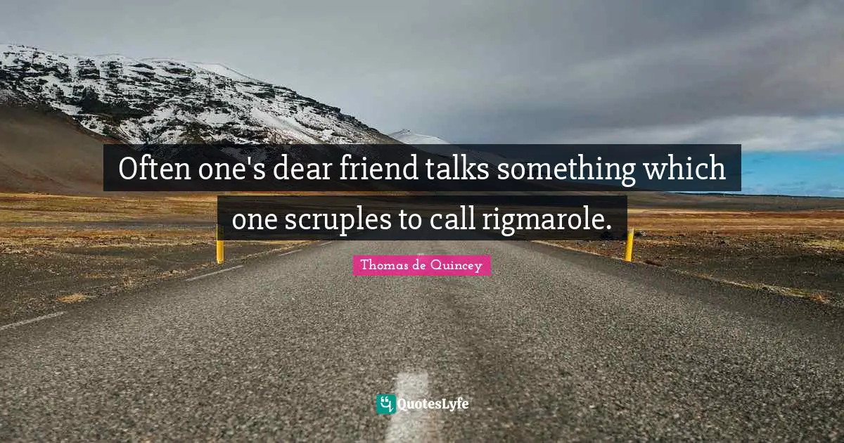 Often one's dear friend talks something which one scruples to call rigmarole.