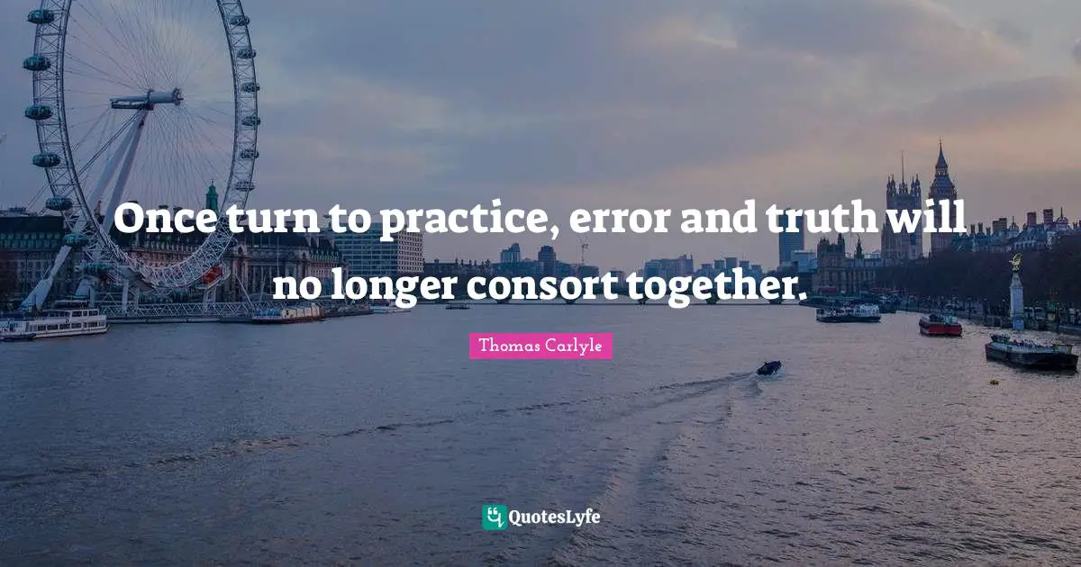 Once turn to practice, error and truth will no longer consort together.