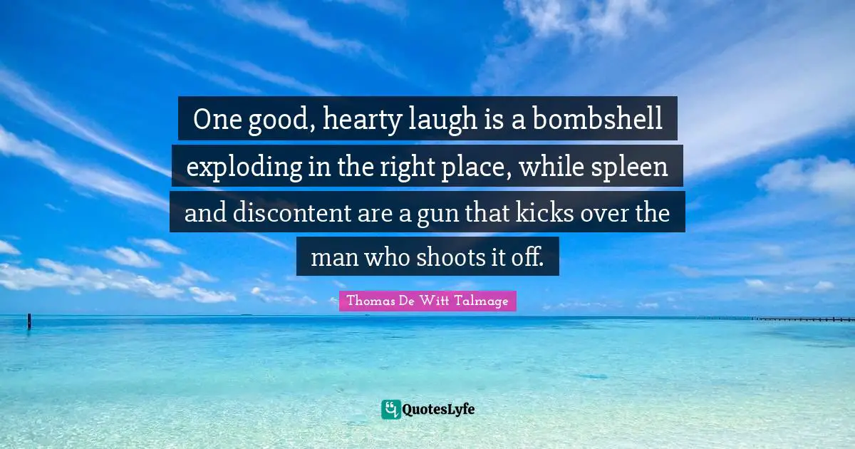 Exploding Quotes: "One good, hearty laugh is a bombshell exploding in the right place, while spleen and discontent are a gun that kicks over the man who shoots it off."