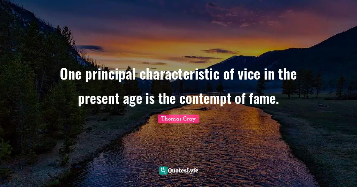 One principal characteristic of vice in the present age is the contempt of fame.
