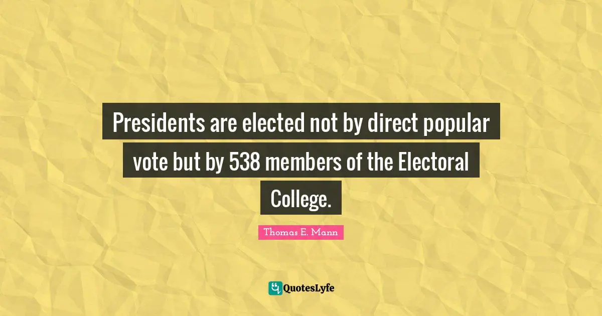 College Quotes: "Presidents are elected not by direct popular vote but by 538 members of the Electoral College."