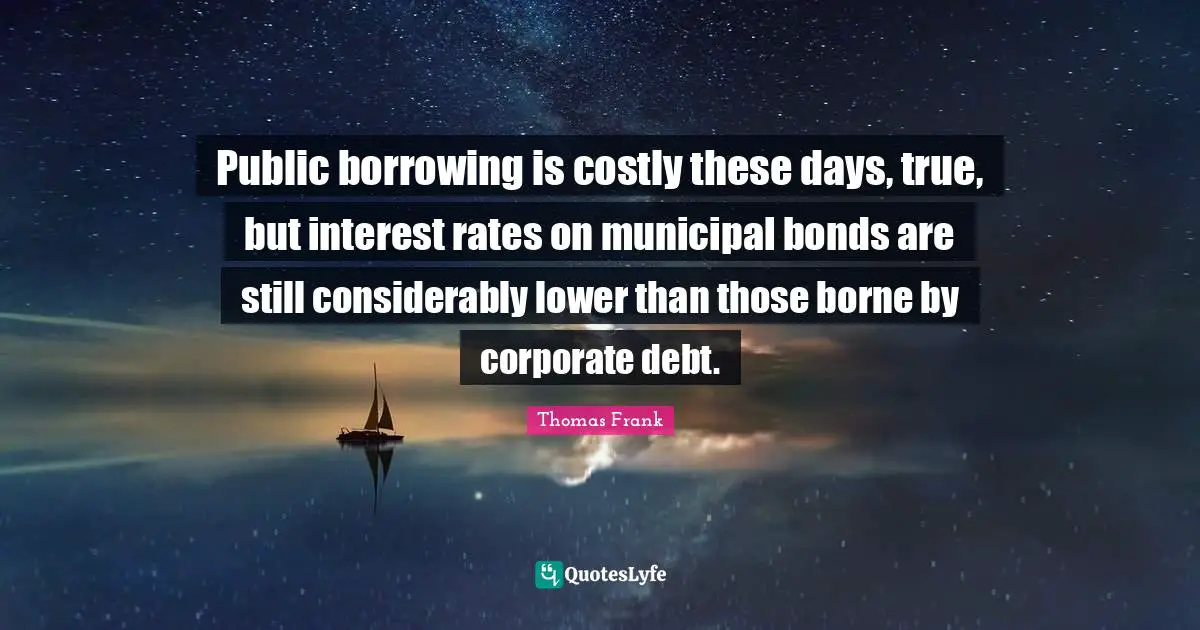 Public borrowing is costly these days, true, but interest rates on municipal bonds are still considerably lower than those borne by corporate debt.