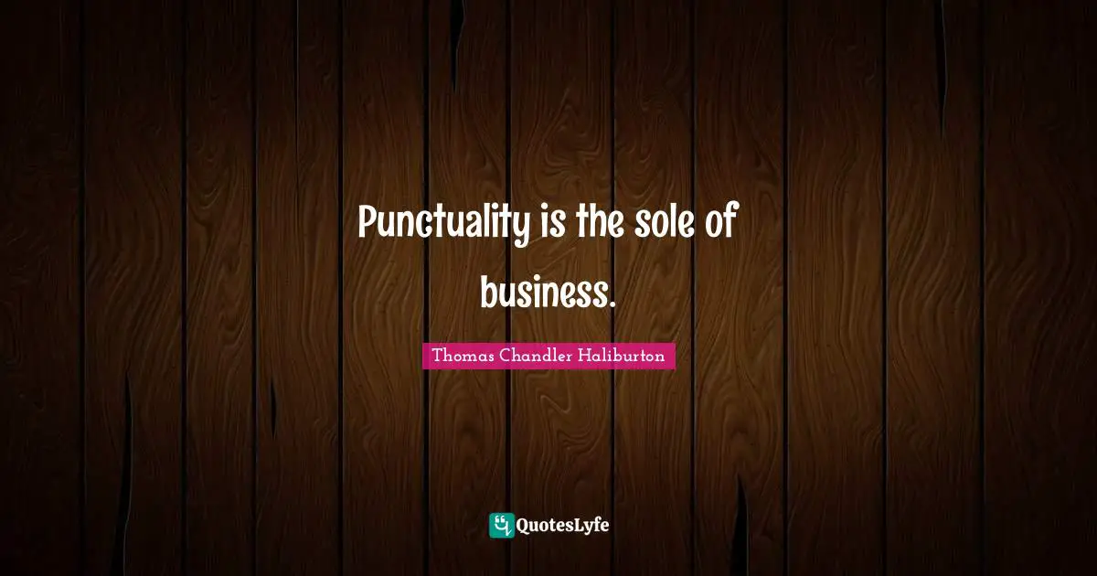 Punctuality is the sole of business.
