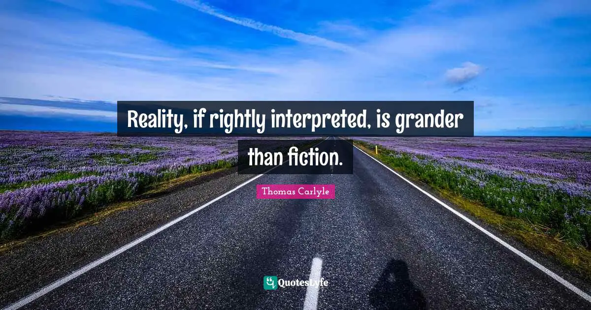 Reality, if rightly interpreted, is grander than fiction.