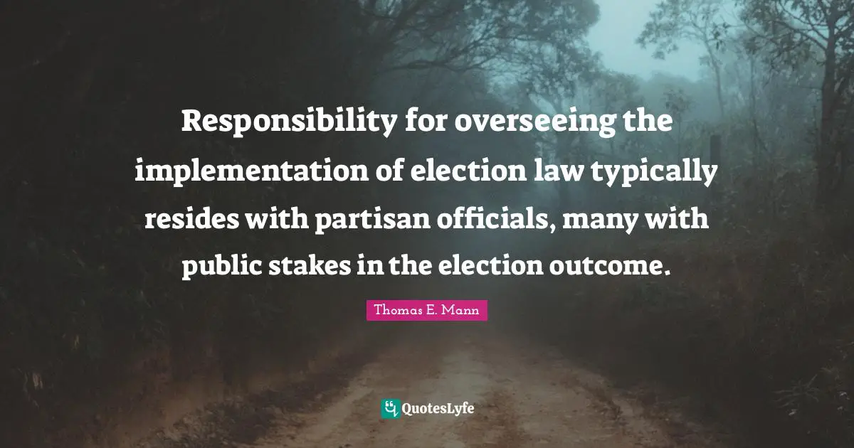 Implementation Quotes: "Responsibility for overseeing the implementation of election law typically resides with partisan officials, many with public stakes in the election outcome."
