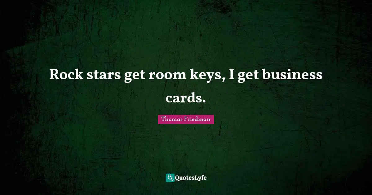 Thomas Friedman Quotes: "Rock stars get room keys, I get business cards."