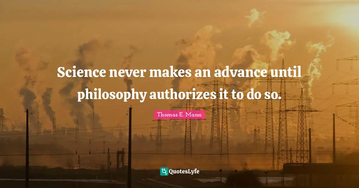 Science never makes an advance until philosophy authorizes it to do so.