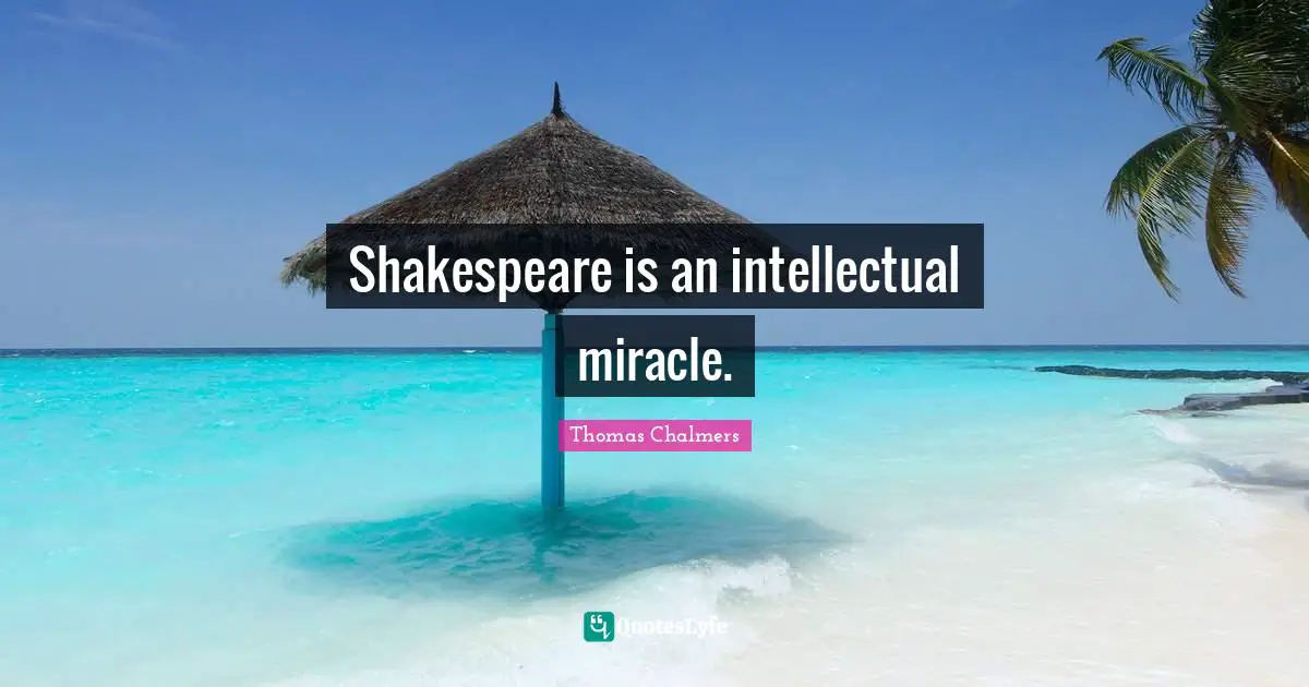 Thomas Chalmers Quotes: "Shakespeare is an intellectual miracle."