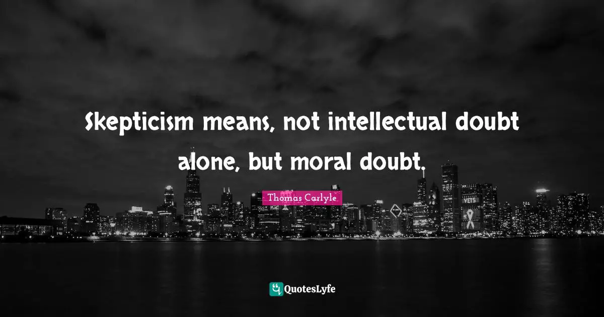 Skepticism means, not intellectual doubt alone, but moral doubt.