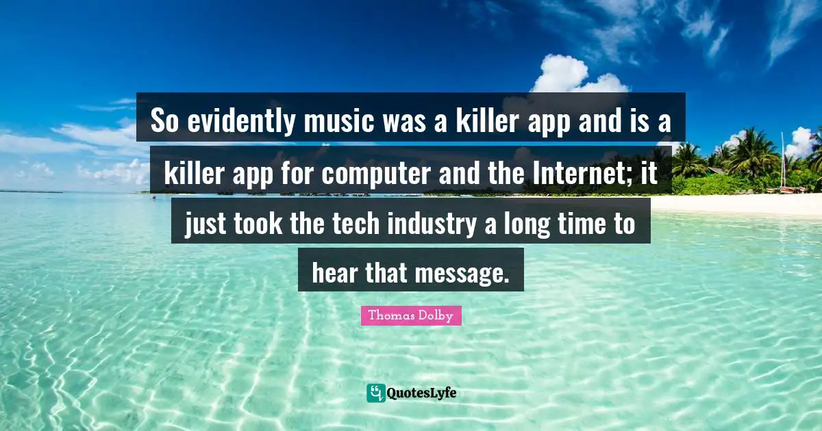 Thomas Dolby Quotes: So evidently music was a killer app and is a killer app for computer and the Internet; it just took the tech industry a long time to hear that message.