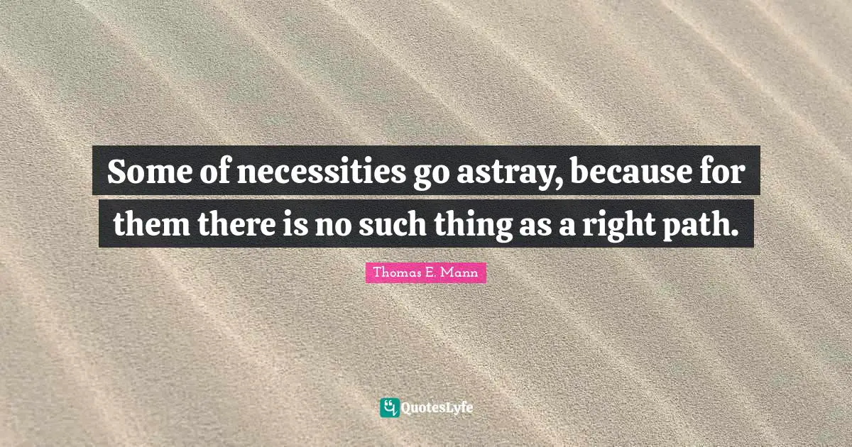 Some of necessities go astray, because for them there is no such thing as a right path.