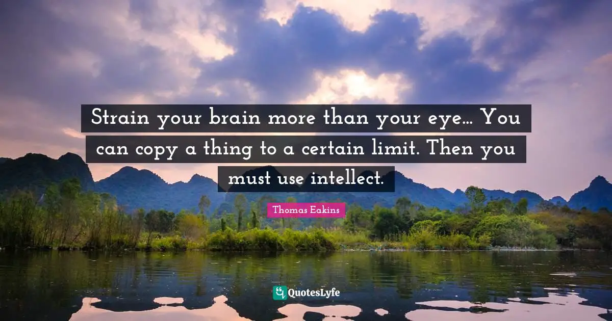 Strain Quotes: "Strain your brain more than your eye... You can copy a thing to a certain limit. Then you must use intellect."